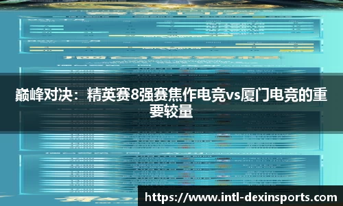 巅峰对决：精英赛8强赛焦作电竞vs厦门电竞的重要较量