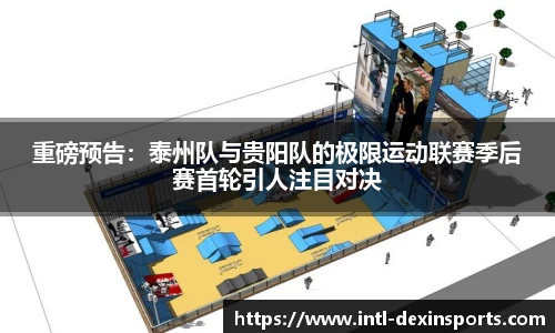 重磅预告：泰州队与贵阳队的极限运动联赛季后赛首轮引人注目对决