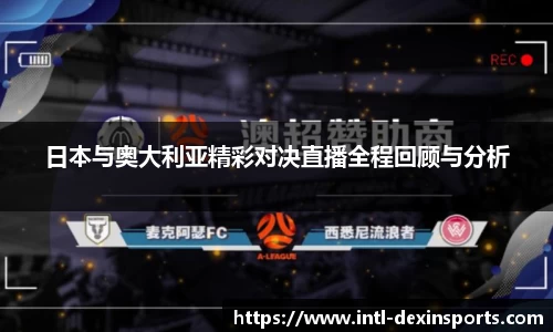日本与奥大利亚精彩对决直播全程回顾与分析